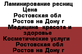 Ламинирование ресниц › Цена ­ 1 000 - Ростовская обл., Ростов-на-Дону г. Медицина, красота и здоровье » Косметические услуги   . Ростовская обл.,Ростов-на-Дону г.